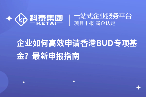 企業(yè)如何高效申請(qǐng)香港BUD專項(xiàng)基金？最新申報(bào)指南