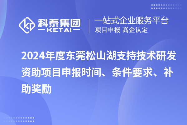 2024年度東莞松山湖支持技術(shù)研發(fā)資助項目申報時間、條件要求、補助獎勵