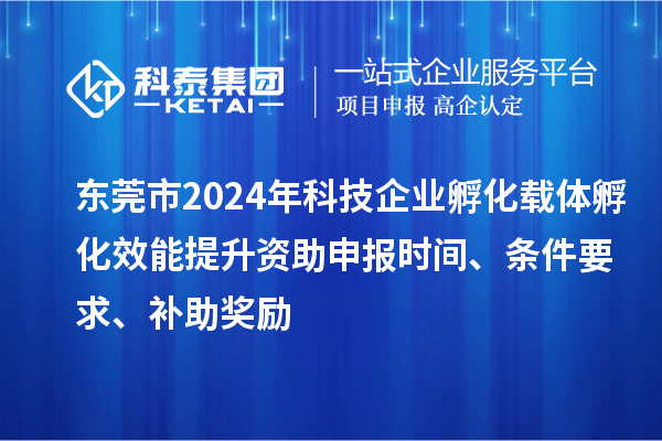 東莞市2024年科技企業(yè)孵化載體孵化效能提升資助申報(bào)時(shí)間、條件要求、補(bǔ)助獎勵(lì)