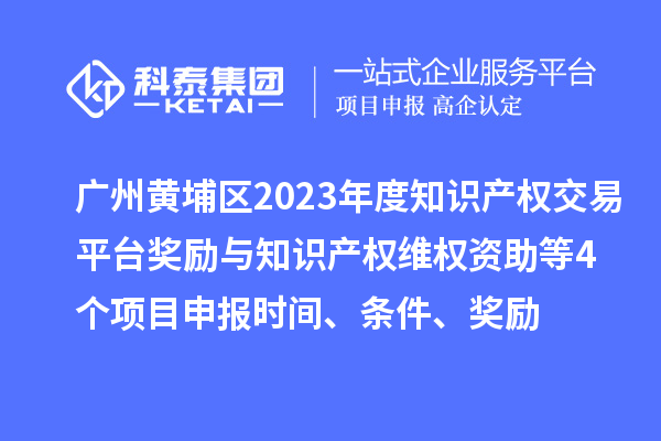 廣州黃埔區(qū)2023年度知識(shí)產(chǎn)權(quán)交易平臺(tái)獎(jiǎng)勵(lì)與知識(shí)產(chǎn)權(quán)維權(quán)資助（知識(shí)產(chǎn)權(quán)10條2.0）等4個(gè)<a href=http://www.xljuanlianmen.com/shenbao.html target=_blank class=infotextkey>項(xiàng)目申報(bào)</a>時(shí)間、條件、獎(jiǎng)勵(lì)