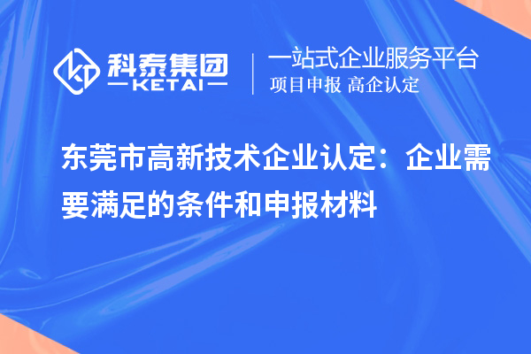 東莞市<a href=http://www.xljuanlianmen.com target=_blank class=infotextkey>高新技術(shù)企業(yè)認定</a>：企業(yè)需要滿足的條件和申報材料