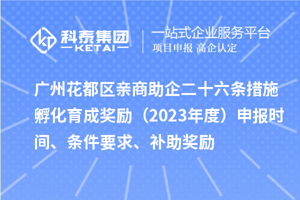 廣州花都區(qū)親商助企二十六條措施孵化育成獎勵（2023年度）申報時間、條件要求、補助獎勵