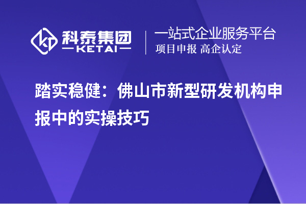 踏實穩(wěn)?。悍鹕绞行滦脱邪l(fā)機構申報中的實操技巧