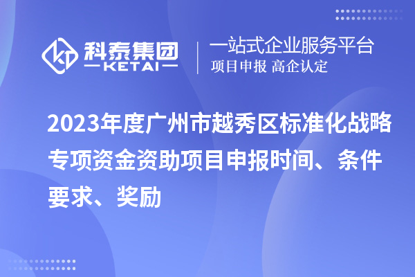 2023年度廣州市越秀區(qū)標(biāo)準(zhǔn)化戰(zhàn)略專項(xiàng)資金資助項(xiàng)目申報(bào)時(shí)間、條件要求、獎(jiǎng)勵(lì)