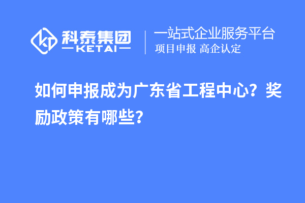 如何申報(bào)成為廣東省工程中心？獎(jiǎng)勵(lì)政策有哪些？