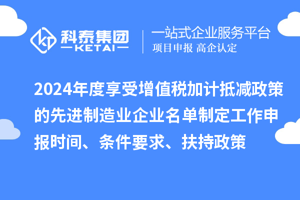 2024年度享受增值稅加計(jì)抵減政策的先進(jìn)制造業(yè)企業(yè)名單制定工作申報(bào)時(shí)間、條件要求、扶持政策