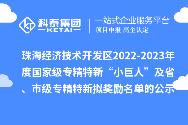 珠海經(jīng)濟(jì)技術(shù)開發(fā)區(qū)2022-2023年度國家級(jí)專精特新“小巨人”及省、市級(jí)專精特新擬獎(jiǎng)勵(lì)名單的公示
