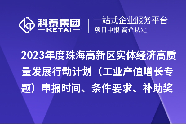 2023年度珠海高新區(qū)實(shí)體經(jīng)濟(jì)高質(zhì)量發(fā)展行動(dòng)計(jì)劃（工業(yè)產(chǎn)值增長(zhǎng)專題）申報(bào)時(shí)間、條件要求、補(bǔ)助獎(jiǎng)勵(lì)