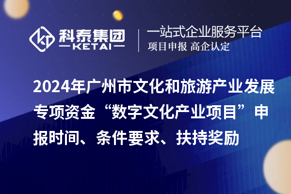 2024年廣州市文化和旅游產(chǎn)業(yè)發(fā)展專項(xiàng)資金“數(shù)字文化產(chǎn)業(yè)項(xiàng)目”申報(bào)時(shí)間、條件要求、扶持獎(jiǎng)勵(lì)