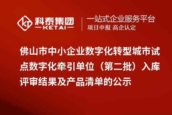 佛山市中小企業(yè)數(shù)字化轉型城市試點數(shù)字化牽引單位（第二批）入庫評審結果及產(chǎn)品清單的公示