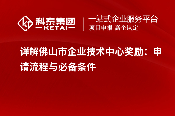 詳解佛山市企業(yè)技術(shù)中心獎(jiǎng)勵(lì)：申請流程與必備條件