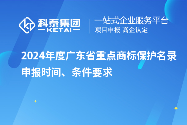 2024年度廣東省重點商標保護名錄申報時間、條件要求