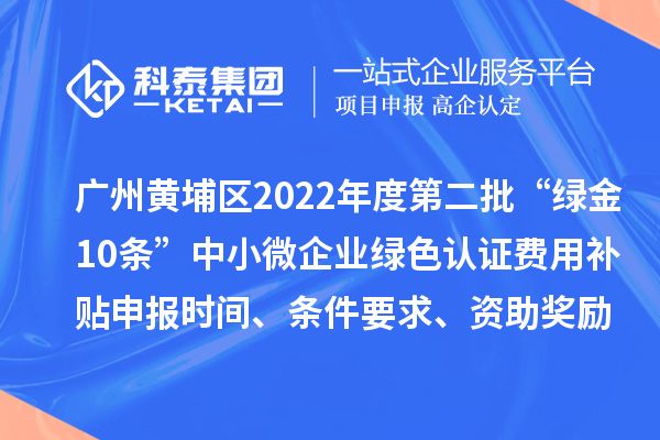 廣州黃埔區(qū)2022年度第二批“綠金10條”中小微企業(yè)綠色認(rèn)證費用補貼申報時間、條件要求、資助獎勵
