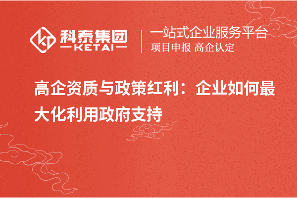 高企資質與政策紅利：企業(yè)如何最大化利用政府支持
