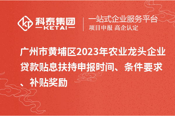 廣州市黃埔區(qū)2023年農(nóng)業(yè)龍頭企業(yè)貸款貼息扶持申報(bào)時(shí)間、條件要求、補(bǔ)貼獎(jiǎng)勵(lì)