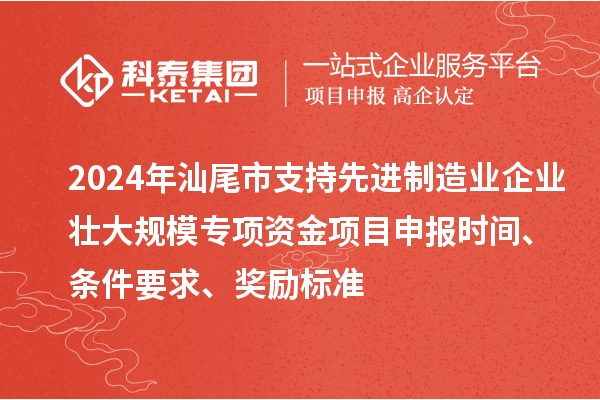 2024年汕尾市支持先進(jìn)制造業(yè)企業(yè)壯大規(guī)模專項(xiàng)資金<a href=http://www.xljuanlianmen.com/shenbao.html target=_blank class=infotextkey>項(xiàng)目申報(bào)</a>時(shí)間、條件要求、獎(jiǎng)勵(lì)標(biāo)準(zhǔn)
