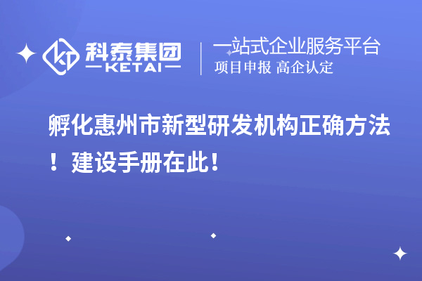孵化惠州市新型研發(fā)機構正確方法！建設手冊在此！