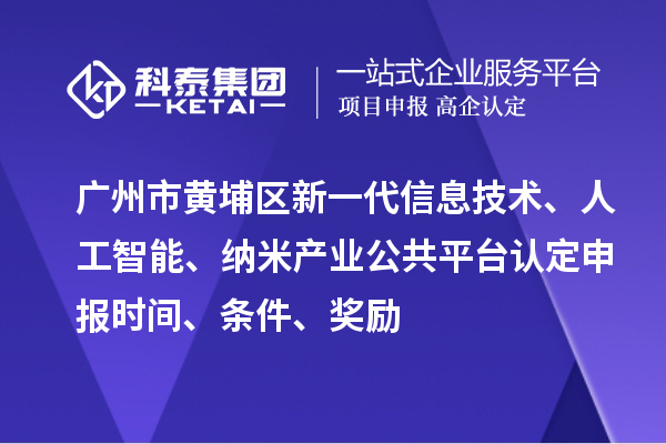 廣州市黃埔區(qū)新一代信息技術(shù)、人工智能、納米產(chǎn)業(yè)公共平臺(tái)認(rèn)定申報(bào)時(shí)間、條件、獎(jiǎng)勵(lì)