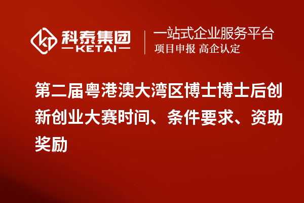 第二屆粵港澳大灣區(qū)博士博士后創(chuàng)新創(chuàng)業(yè)大賽時間、條件要求、資助獎勵