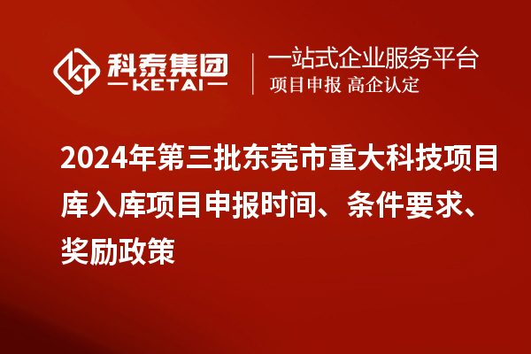 2024年第三批東莞市重大科技項(xiàng)目庫(kù)入庫(kù)項(xiàng)目申報(bào)時(shí)間、條件要求、獎(jiǎng)勵(lì)政策