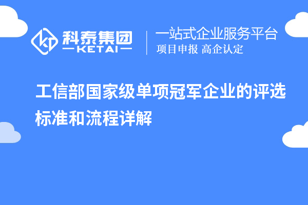 工信部國家級(jí)單項(xiàng)冠軍企業(yè)的評(píng)選標(biāo)準(zhǔn)和流程詳解