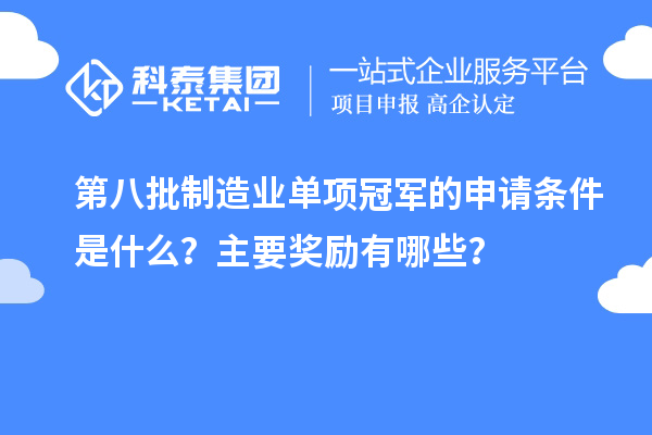 第八批制造業(yè)單項(xiàng)冠軍的申請(qǐng)條件是什么？主要獎(jiǎng)勵(lì)有哪些？