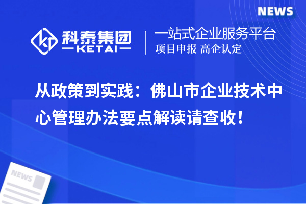 從政策到實踐：佛山市企業(yè)技術(shù)中心管理辦法要點(diǎn)解讀請查收！