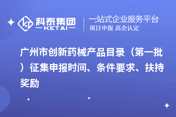 廣州市創(chuàng)新藥械產(chǎn)品目錄（第一批）征集申報時間、條件要求、扶持獎勵