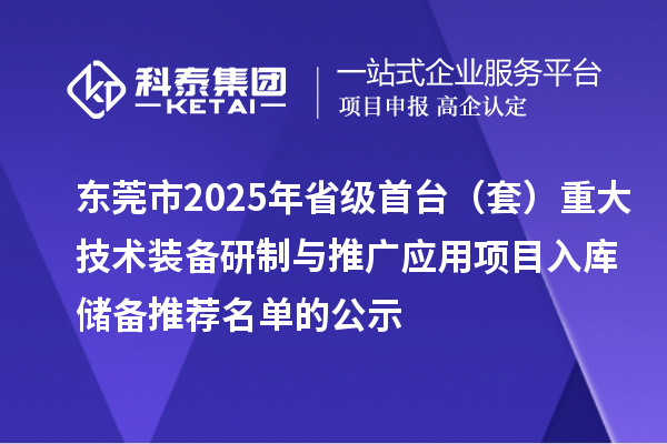 東莞市2025年省級(jí)首臺(tái)（套）重大技術(shù)裝備研制與推廣應(yīng)用項(xiàng)目入庫(kù)儲(chǔ)備推薦名單的公示