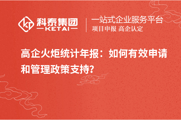 高企火炬統(tǒng)計(jì)年報(bào)：如何有效申請(qǐng)和管理政策支持？