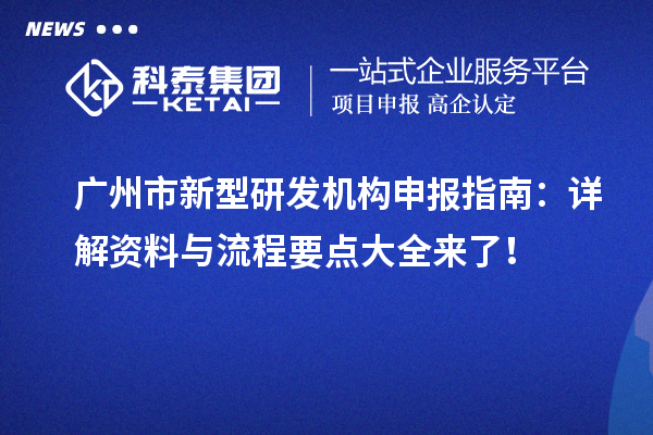 廣州市新型研發(fā)機構申報指南：詳解資料與流程要點大全來了 ！