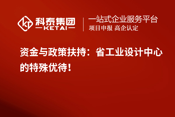 資金與政策扶持：省工業(yè)設(shè)計(jì)中心的特殊優(yōu)待！