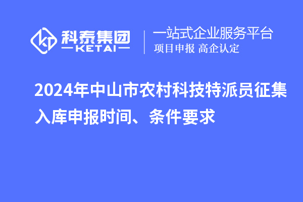 2024年中山市農(nóng)村科技特派員征集入庫申報(bào)時(shí)間、條件要求