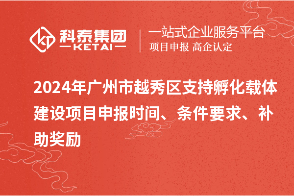 2024年廣州市越秀區(qū)支持孵化載體建設(shè)項目申報時間、條件要求、補助獎勵