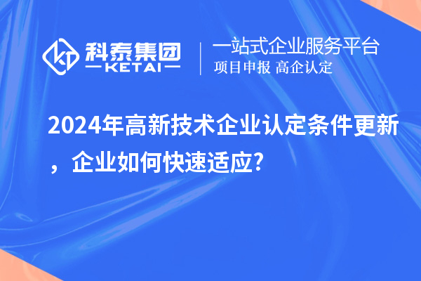 2024年高新技術企業(yè)認定條件更新，企業(yè)如何快速適應?