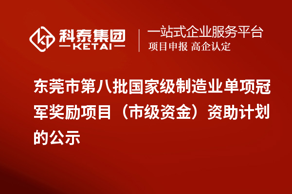 東莞市第八批國家級制造業(yè)單項(xiàng)冠軍獎勵項(xiàng)目（市級資金）資助計劃的公示