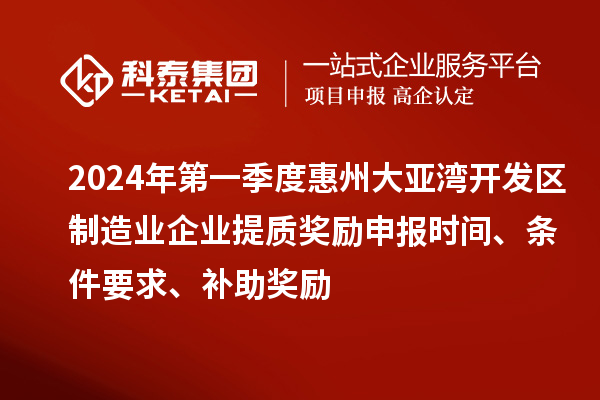2024年第一季度惠州大亞灣開(kāi)發(fā)區(qū)制造業(yè)企業(yè)提質(zhì)獎(jiǎng)勵(lì)申報(bào)時(shí)間、條件要求、補(bǔ)助獎(jiǎng)勵(lì)