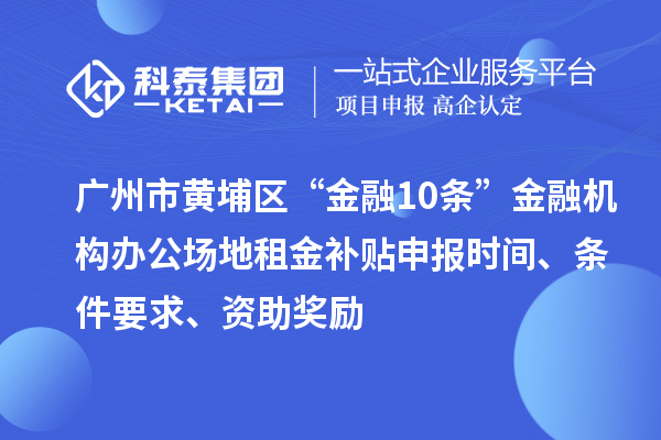 廣州市黃埔區(qū)“金融10條”金融機(jī)構(gòu)辦公場(chǎng)地租金補(bǔ)貼申報(bào)時(shí)間、條件要求、資助獎(jiǎng)勵(lì)