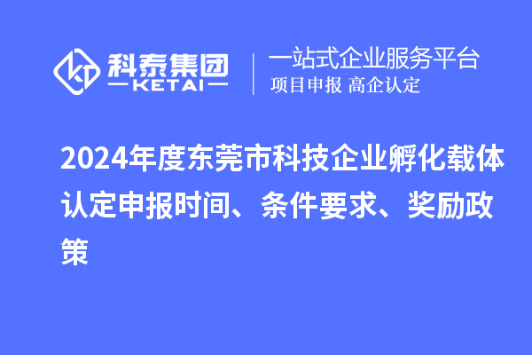 2024年度東莞市科技企業(yè)孵化載體認定申報時間、條件要求、獎勵政策