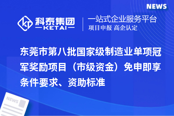 東莞市第八批國(guó)家級(jí)制造業(yè)單項(xiàng)冠軍獎(jiǎng)勵(lì)項(xiàng)目（市級(jí)資金）免申即享?xiàng)l件要求、資助標(biāo)準(zhǔn)