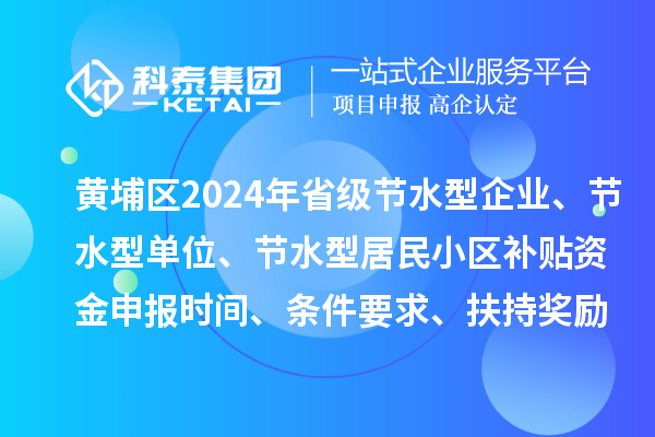 黃埔區(qū)2024年省級(jí)節(jié)水型企業(yè)、節(jié)水型單位、 節(jié)水型居民小區(qū)補(bǔ)貼資金申報(bào)時(shí)間、條件要求、扶持獎(jiǎng)勵(lì)