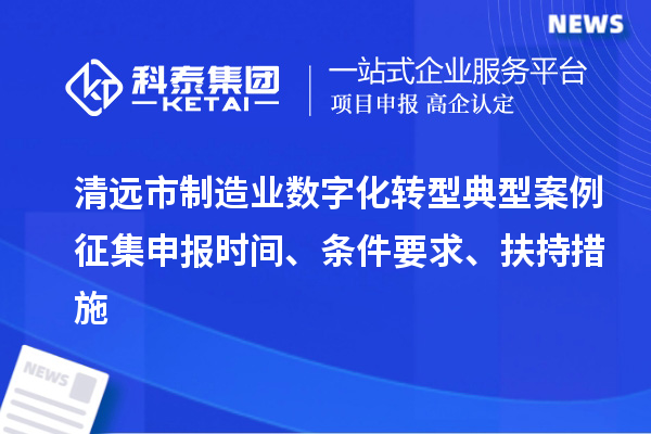 清遠(yuǎn)市制造業(yè)數(shù)字化轉(zhuǎn)型典型案例征集申報(bào)時(shí)間、條件要求、扶持措施