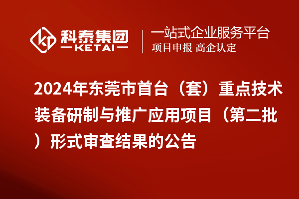 2024年東莞市首臺（套）重點技術(shù)裝備研制與推廣應用項目（第二批）形式審查結(jié)果的公告