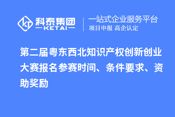 第二屆粵東西北知識產權創(chuàng)新創(chuàng)業(yè)大賽報名參賽時間、條件要求、資助獎勵