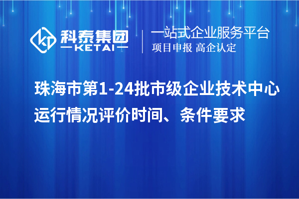珠海市第1-24批市級(jí)企業(yè)技術(shù)中心運(yùn)行情況評(píng)價(jià)時(shí)間、條件要求