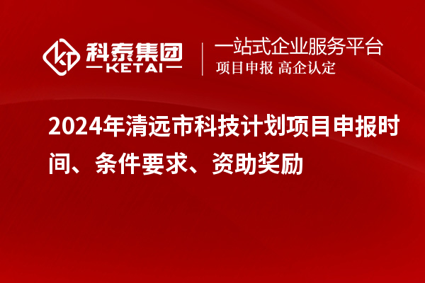 2024年清遠(yuǎn)市科技計(jì)劃<a href=http://www.xljuanlianmen.com/shenbao.html target=_blank class=infotextkey>項(xiàng)目申報(bào)</a>時(shí)間、條件要求、資助獎(jiǎng)勵(lì)