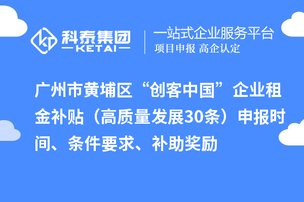 廣州市黃埔區(qū)“創(chuàng)客中國(guó)”企業(yè)租金補(bǔ)貼（高質(zhì)量發(fā)展30條）申報(bào)時(shí)間、條件要求、補(bǔ)助獎(jiǎng)勵(lì)