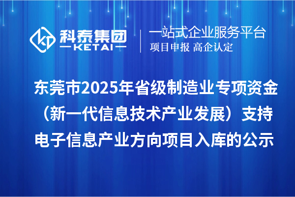東莞市2025年省級(jí)制造業(yè)專(zhuān)項(xiàng)資金（新一代信息技術(shù)產(chǎn)業(yè)發(fā)展）支持電子信息產(chǎn)業(yè)方向項(xiàng)目入庫(kù)的公示
