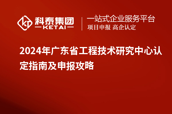 2024年<a href=http://www.xljuanlianmen.com/fuwu/gongchengzhongxin.html target=_blank class=infotextkey>廣東省工程技術(shù)研究中心</a>認(rèn)定指南及申報(bào)攻略