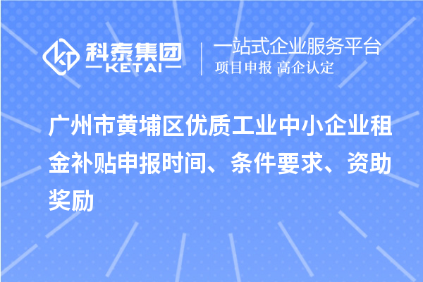 廣州市黃埔區(qū)優(yōu)質(zhì)工業(yè)中小企業(yè)租金補(bǔ)貼申報時間、條件要求、資助獎勵